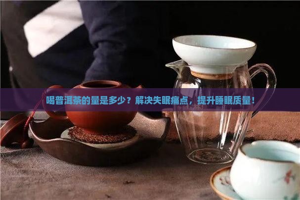 喝普洱茶的量是多少？解决失眠痛点，提升睡眠质量！