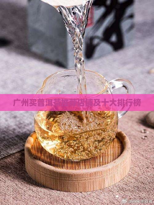 广州买普洱茶推荐店铺及十大排行榜