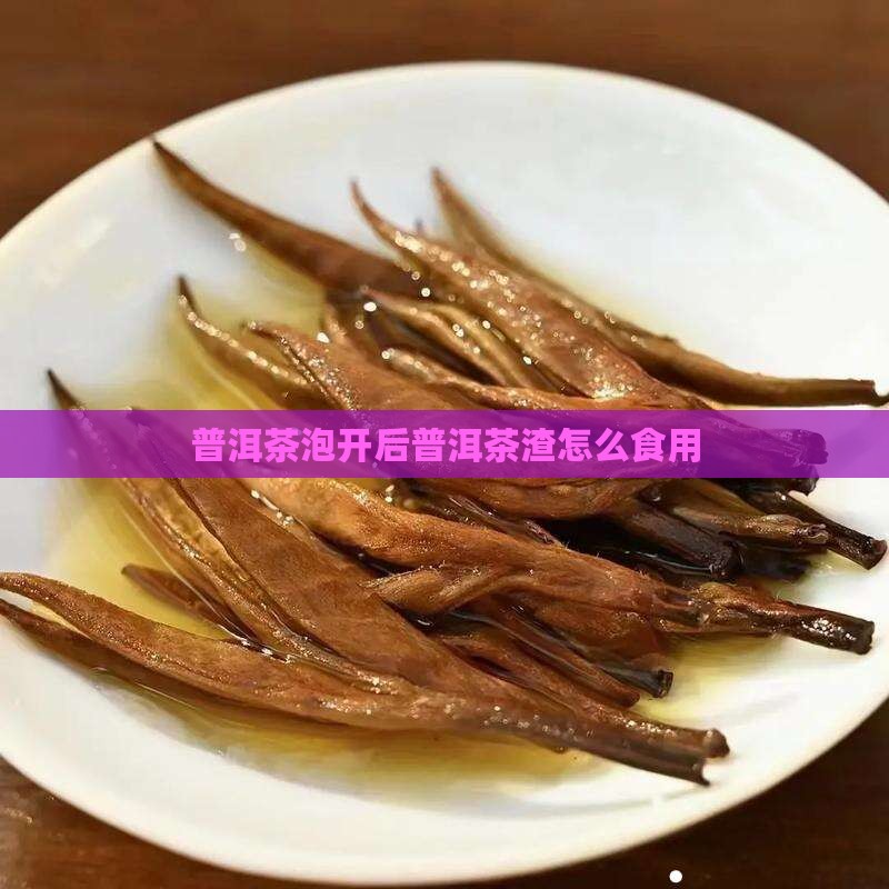 普洱茶泡开后普洱茶渣怎么食用