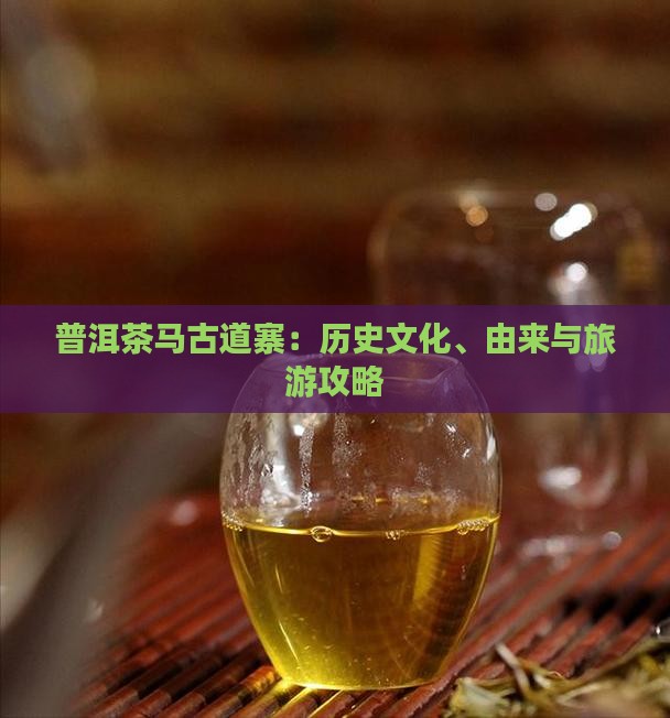 普洱茶马古道寨：历史文化、由来与旅游攻略