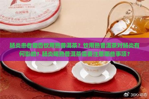 肠炎患者能否饮用熟普洱茶？饮用熟普洱茶对肠炎有何影响？肠炎喝熟普洱茶需要注意哪些事项？