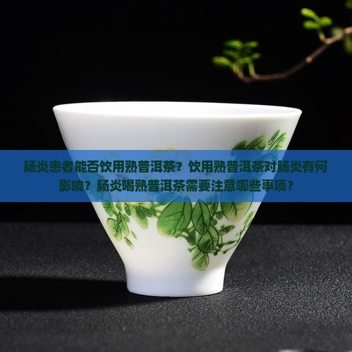 肠炎患者能否饮用熟普洱茶？饮用熟普洱茶对肠炎有何影响？肠炎喝熟普洱茶需要注意哪些事项？