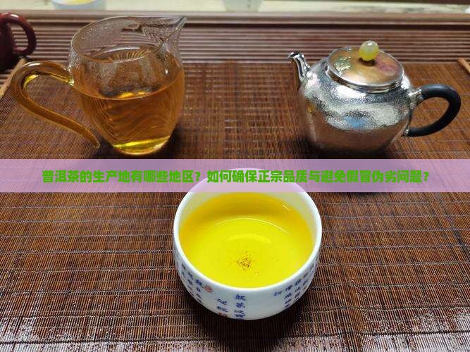 普洱茶的生产地有哪些地区？如何确保正宗品质与避免假冒伪劣问题？