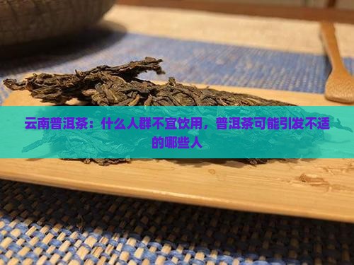 云南普洱茶：什么人群不宜饮用，普洱茶可能引发不适的哪些人