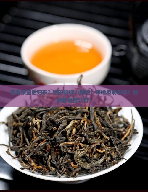普洱茶皇后归来？她的影响力如何？市场反响怎样？消费者是否认可？
