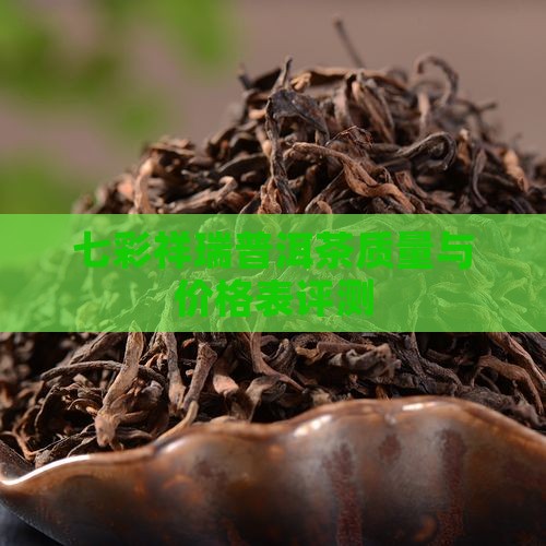 七彩祥瑞普洱茶质量与价格表评测