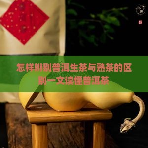 怎样辨别普洱生茶与熟茶的区别一文读懂普洱茶