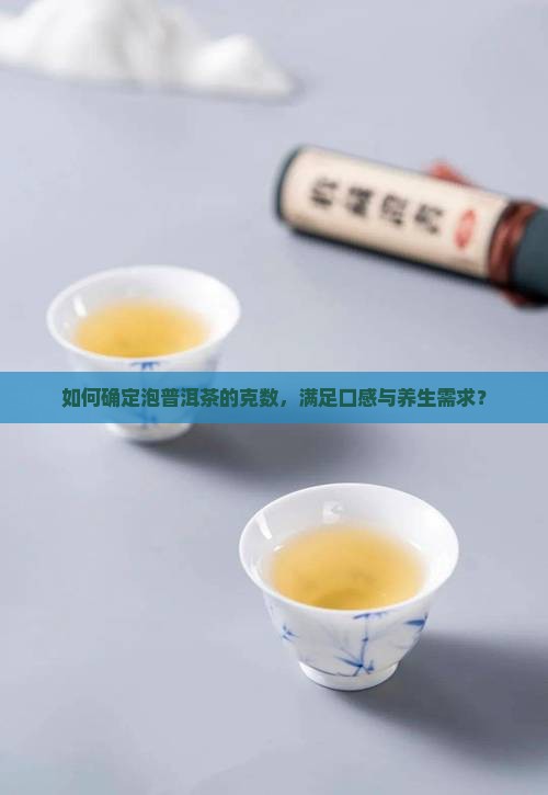 如何确定泡普洱茶的克数，满足口感与养生需求？