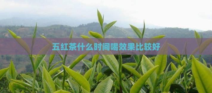 五红茶什么时间喝效果比较好