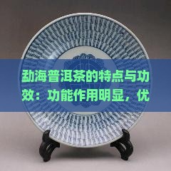 勐海普洱茶的特点与功效：功能作用明显，优质口感适合饮用