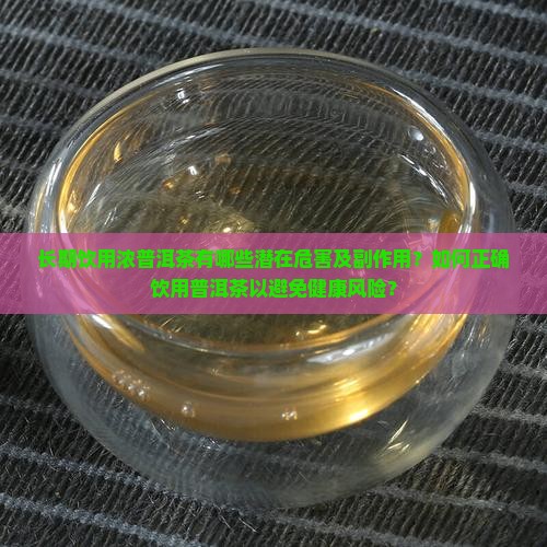 长期饮用浓普洱茶有哪些潜在危害及副作用？如何正确饮用普洱茶以避免健康风险？