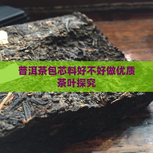 普洱茶包芯料好不好做优质茶叶探究