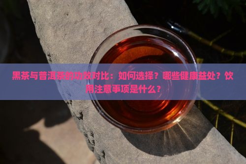 黑茶与普洱茶的功效对比：如何选择？哪些健康益处？饮用注意事项是什么？