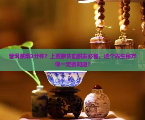普洱茶焖3分钟？上班族贫血脱发必备，这个养生秘方你一定要知道！