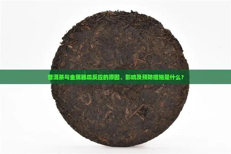普洱茶与金属器皿反应的原因、影响及预防措施是什么？