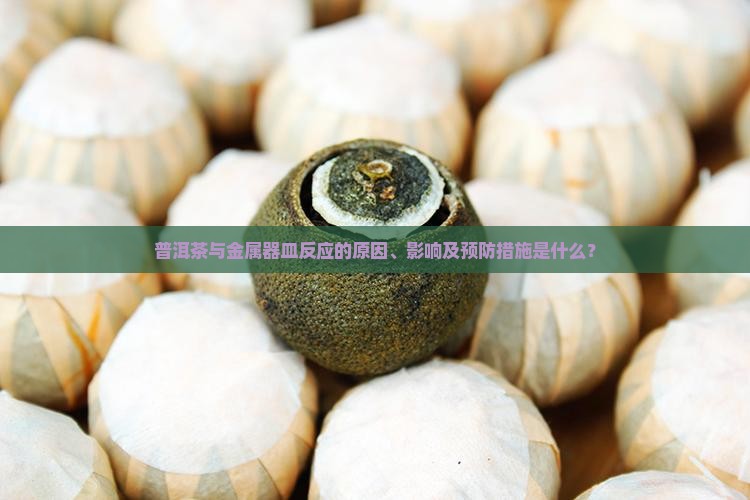 普洱茶与金属器皿反应的原因、影响及预防措施是什么？