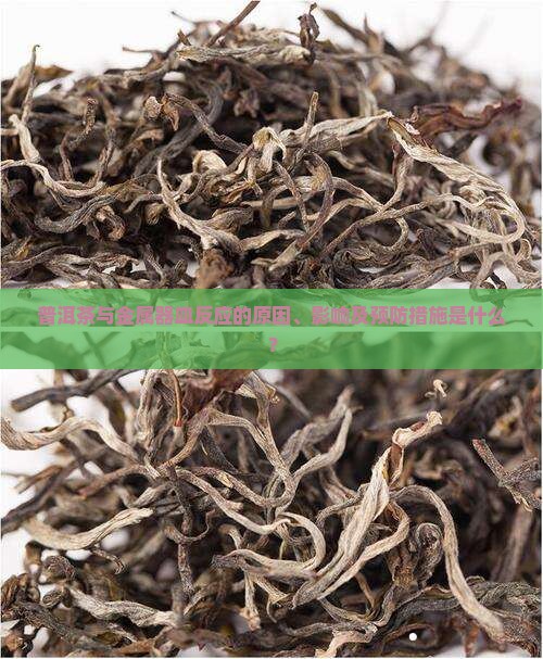 普洱茶与金属器皿反应的原因、影响及预防措施是什么？