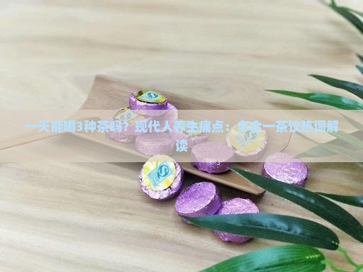 一天能喝3种茶吗？现代人养生痛点：多合一茶饮热词解读