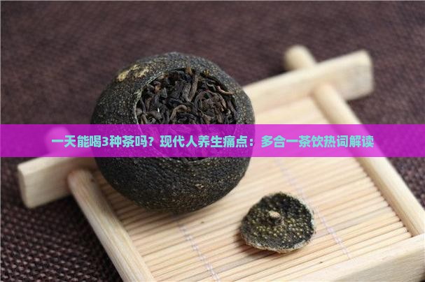 一天能喝3种茶吗？现代人养生痛点：多合一茶饮热词解读