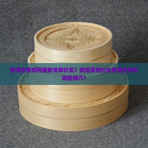 普洱生茶如何鉴别货真价实？挑选高性价比普洱生茶有哪些技巧？