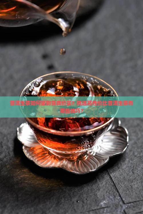 普洱生茶如何鉴别货真价实？挑选高性价比普洱生茶有哪些技巧？