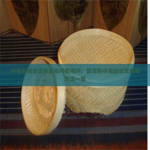 中毒后喝普洱茶解毒吗有用吗：普洱茶中毒症状及解毒方法一览