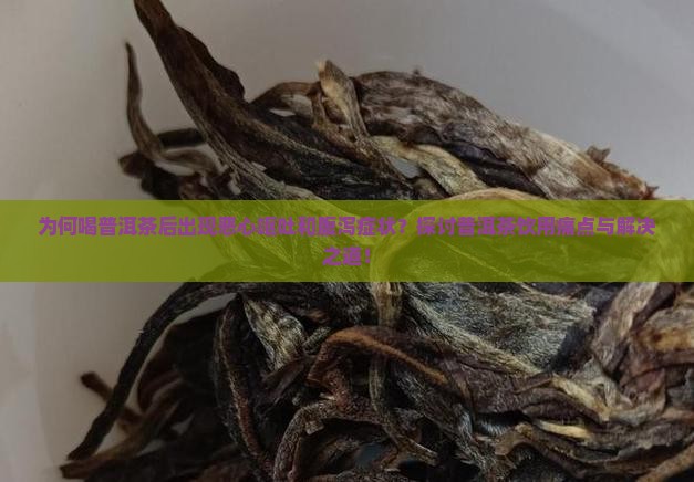 为何喝普洱茶后出现恶心呕吐和腹泻症状？探讨普洱茶饮用痛点与解决之道！
