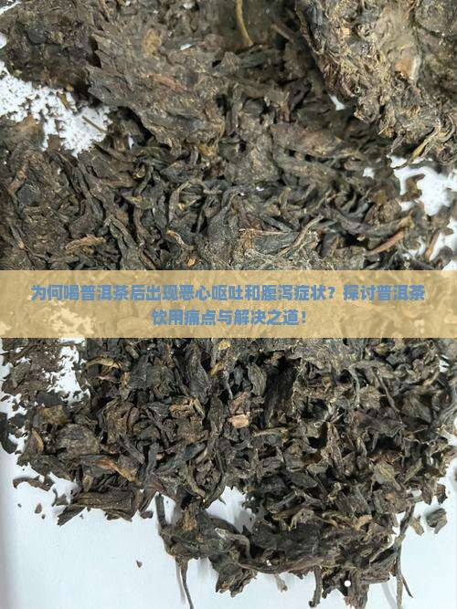 为何喝普洱茶后出现恶心呕吐和腹泻症状？探讨普洱茶饮用痛点与解决之道！