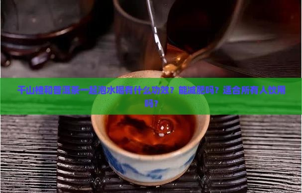 干山楂和普洱茶一起泡水喝有什么功效？能减肥吗？适合所有人饮用吗？