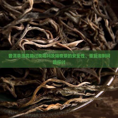 普洱茶泡完能过夜喝吗及隔夜茶的安全性、重复泡制问题探讨