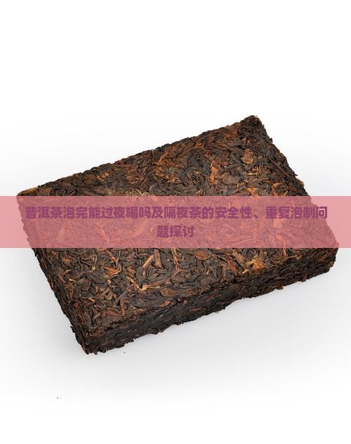 普洱茶泡完能过夜喝吗及隔夜茶的安全性、重复泡制问题探讨