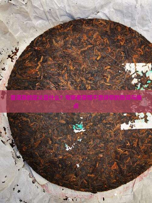 普洱茶的定义是什么？专家老茶馆不告诉你的热词与痛点