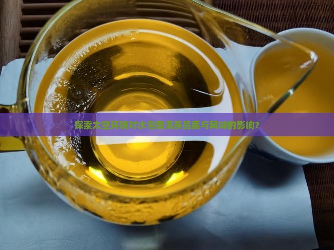 探索太空环境对水泡普洱茶品质与风味的影响？