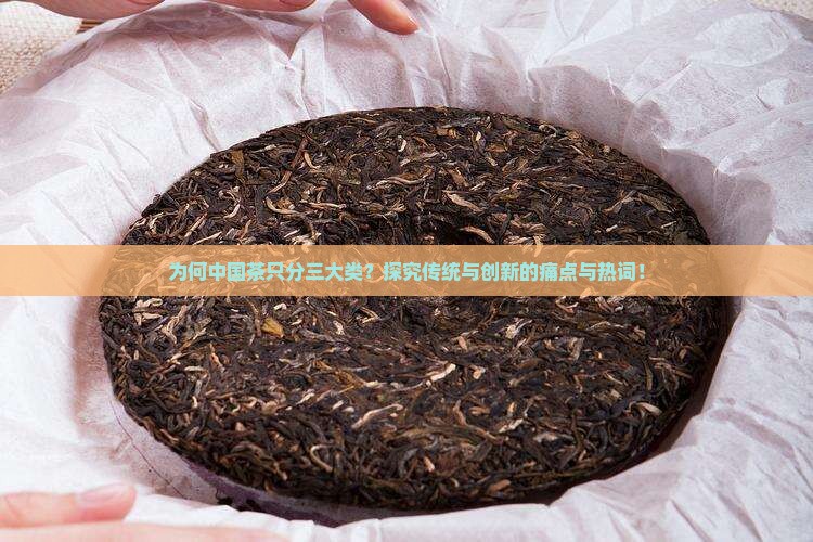 为何中国茶只分三大类？探究传统与创新的痛点与热词！