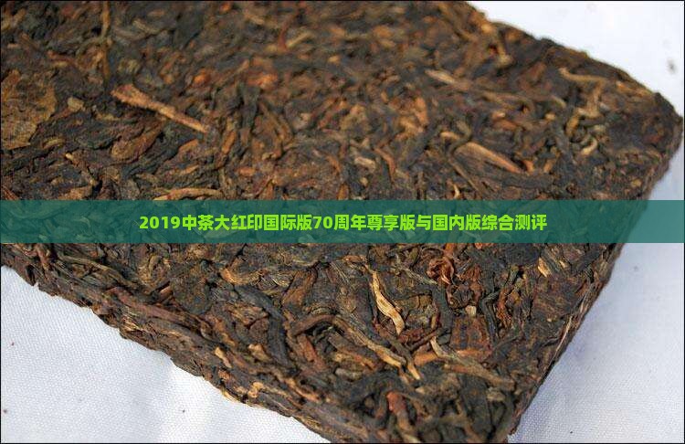 2019中茶大红印国际版70周年尊享版与国内版综合测评