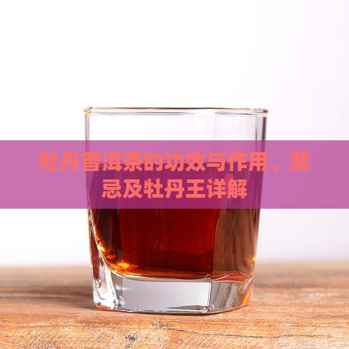 牡丹普洱茶的功效与作用、禁忌及牡丹王详解