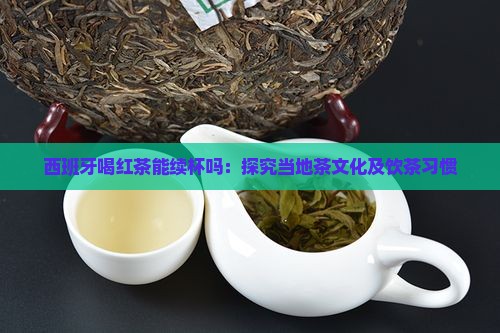 西班牙喝红茶能续杯吗：探究当地茶文化及饮茶习惯