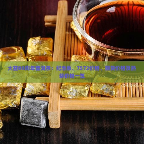 大益80周年普洱茶：纪念版、7572价格、期货价格及熟茶价格一览