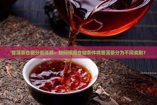 普洱茶仓储分类详解：如何根据仓储条件将普洱茶分为不同类别？