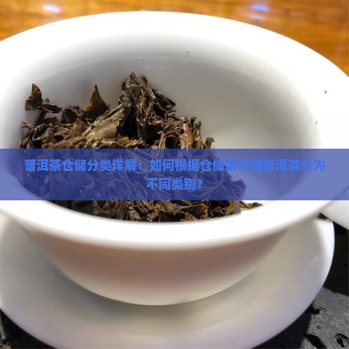 普洱茶仓储分类详解：如何根据仓储条件将普洱茶分为不同类别？