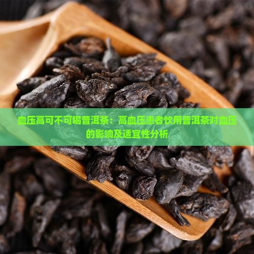 血压高可不可喝普洱茶：高血压患者饮用普洱茶对血压的影响及适宜性分析