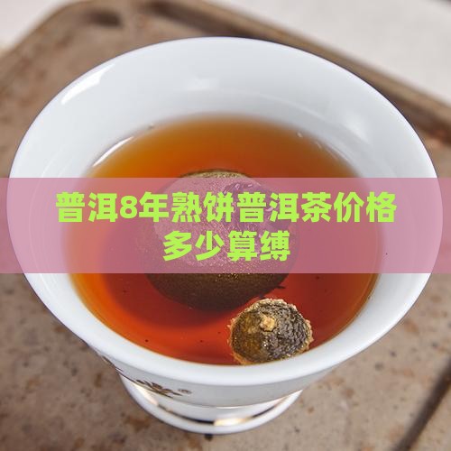 普洱8年熟饼普洱茶价格多少算缚