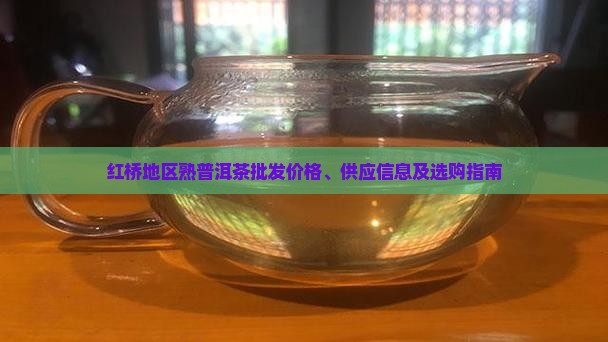 红桥地区熟普洱茶批发价格、供应信息及选购指南