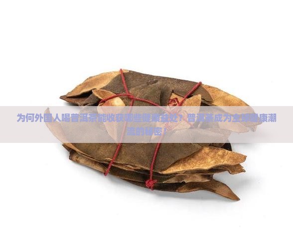 为何外国人喝普洱茶能收获哪些健康益处？普洱茶成为全球健康潮流的秘密！