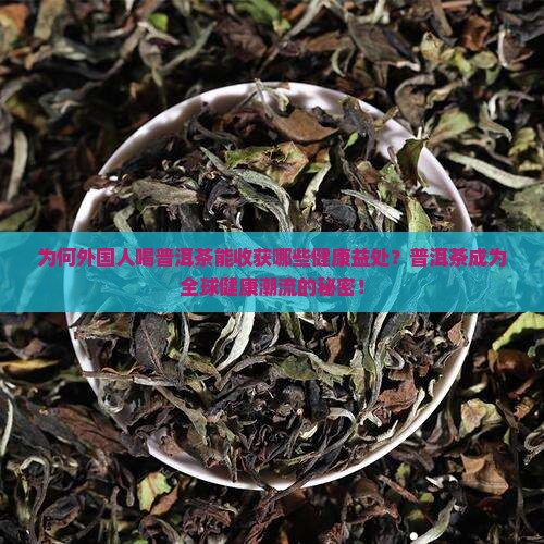 为何外国人喝普洱茶能收获哪些健康益处？普洱茶成为全球健康潮流的秘密！