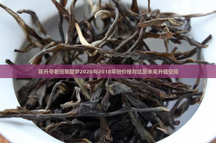 陈升号老班章圆梦2020与2018年份价格对比及未来升值空间
