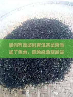如何有效鉴别普洱茶是否添加了色素，避免染色茶品侵害消费者权益？