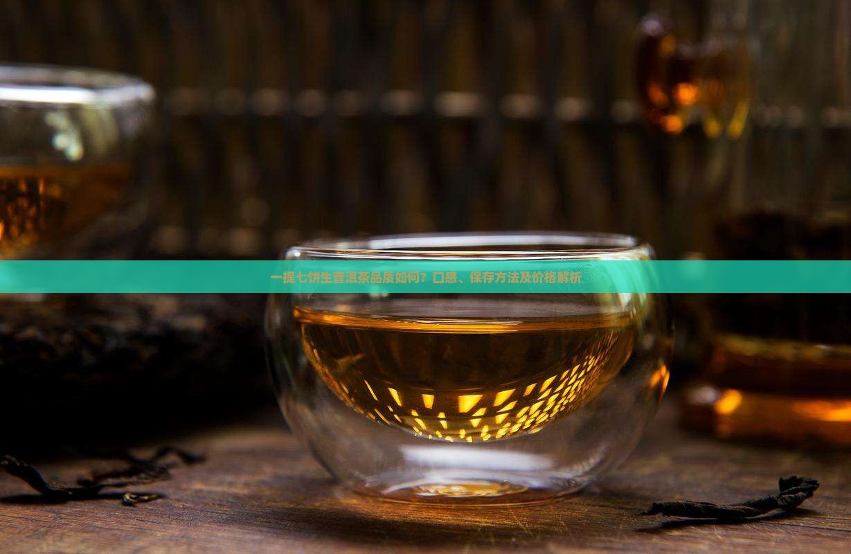 一提七饼生普洱茶品质如何？口感、保存方法及价格解析