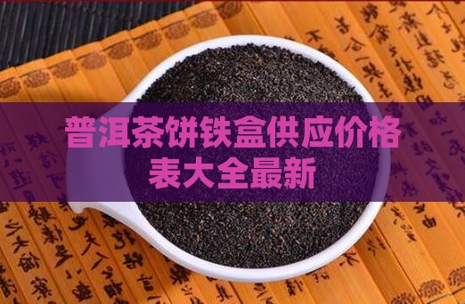 普洱茶饼铁盒供应价格表大全最新