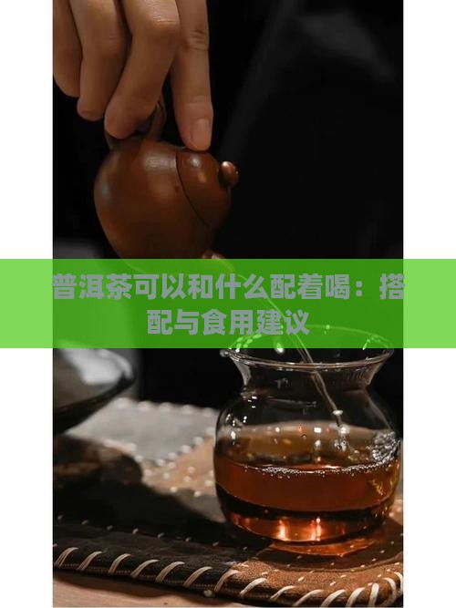 普洱茶可以和什么配着喝：搭配与食用建议